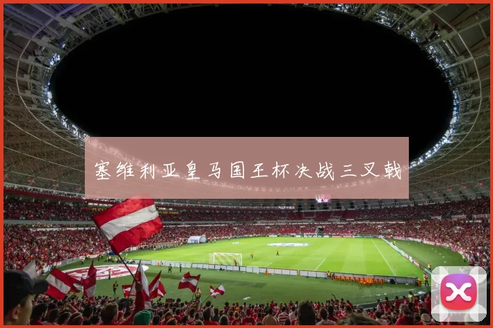 塞维利亚皇马国王杯决战三叉戟