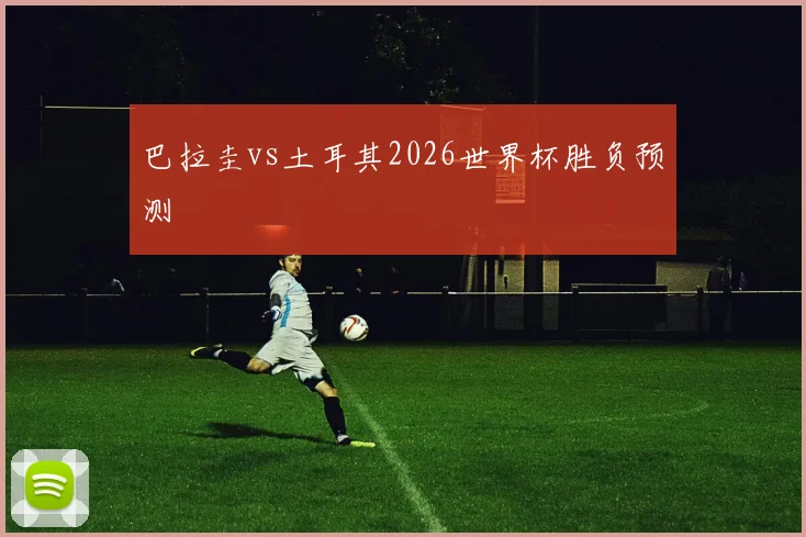 巴拉圭vs土耳其2026世界杯胜负预测
