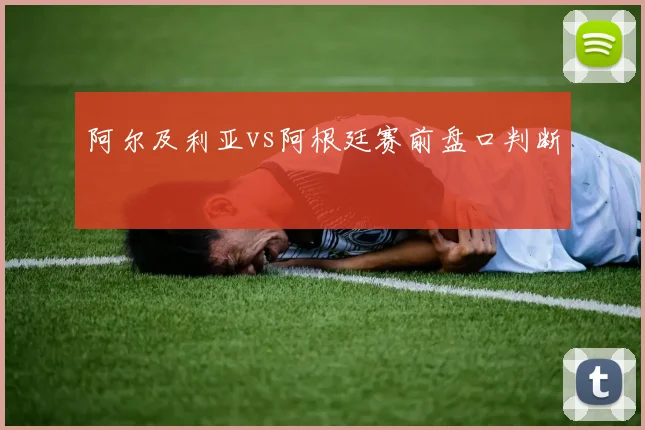 阿尔及利亚vs阿根廷赛前盘口判断