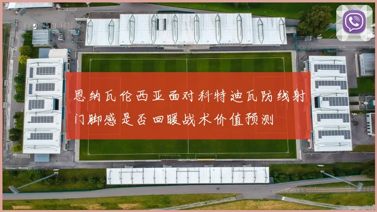 恩纳瓦伦西亚面对科特迪瓦防线射门脚感是否回暖战术价值预测