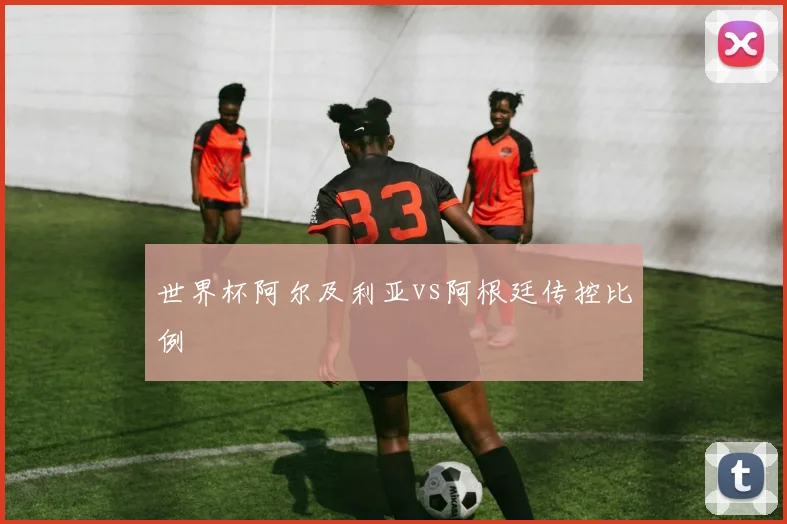 世界杯阿尔及利亚vs阿根廷传控比例
