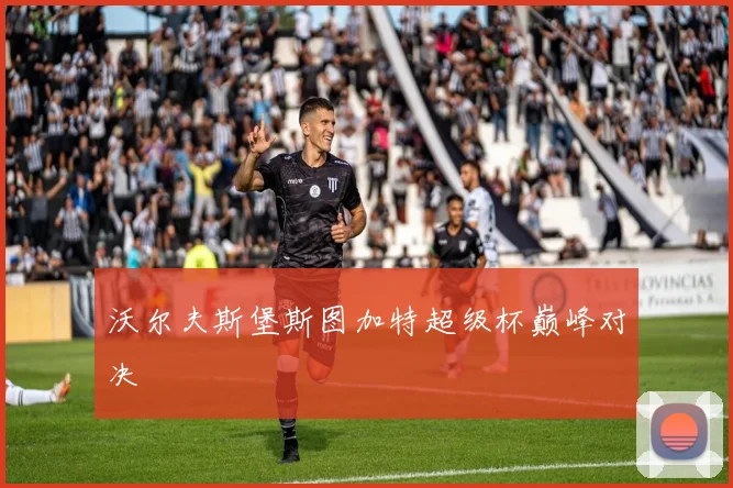 沃尔夫斯堡斯图加特超级杯巅峰对决
