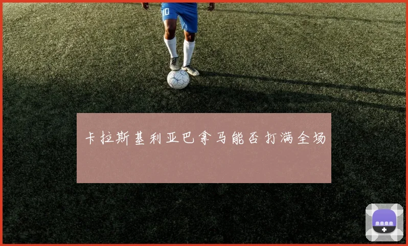 卡拉斯基利亚巴拿马能否打满全场