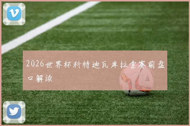 2026世界杯科特迪瓦库拉索赛前盘口解读