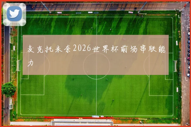麦克托米奈2026世界杯前场串联能力