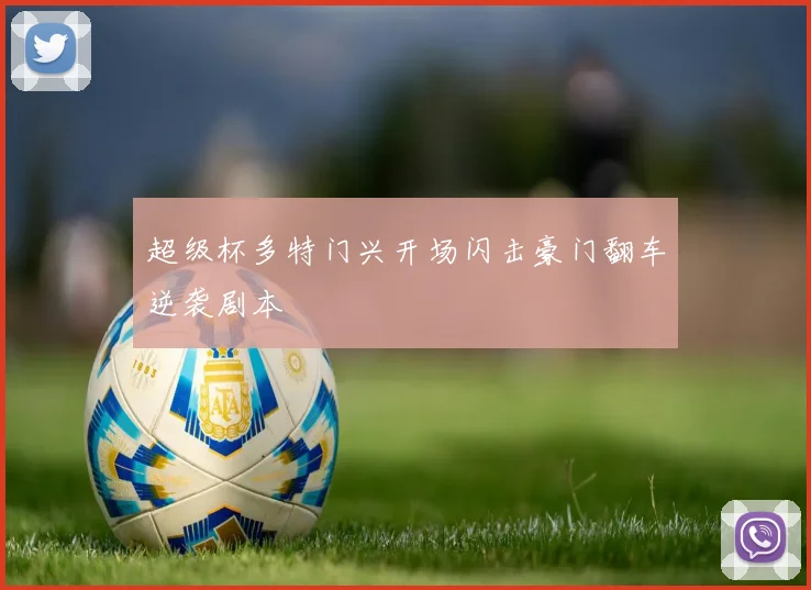 超级杯多特门兴开场闪击豪门翻车逆袭剧本