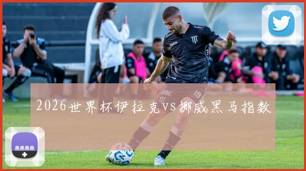 2026世界杯伊拉克vs挪威黑马指数