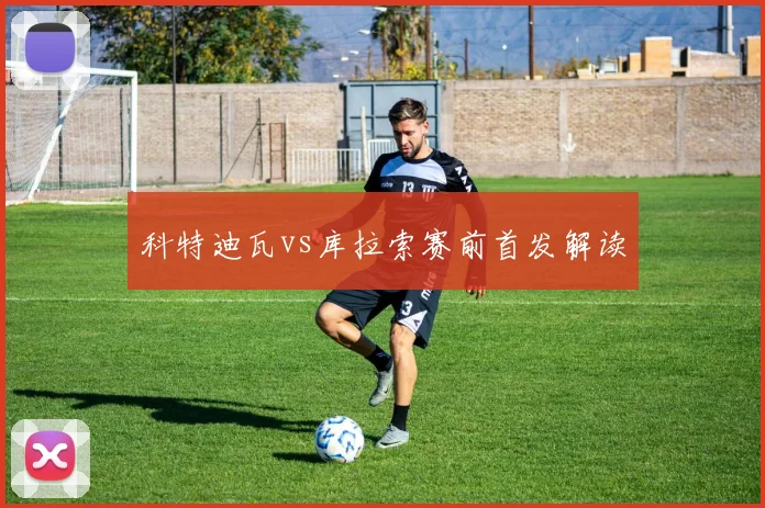 科特迪瓦vs库拉索赛前首发解读