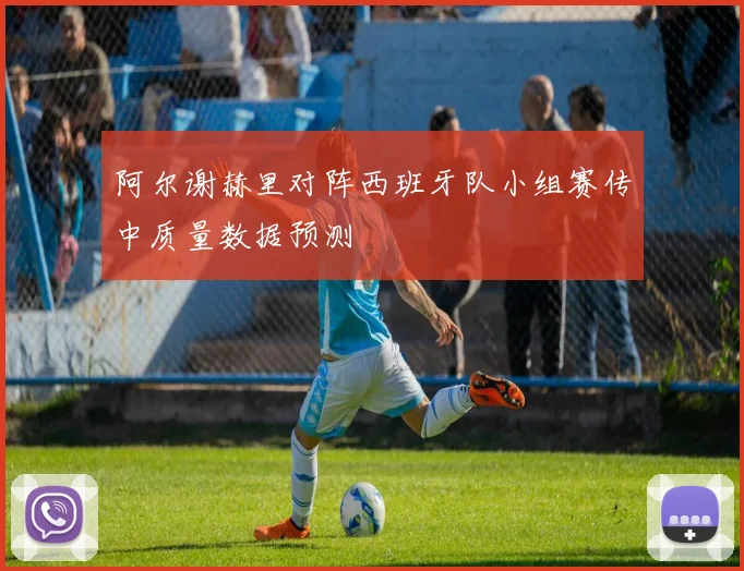 阿尔谢赫里对阵西班牙队小组赛传中质量数据预测