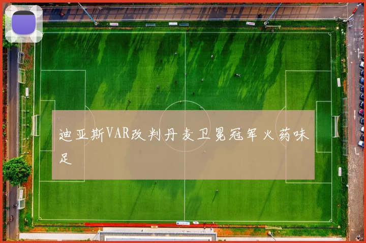迪亚斯VAR改判丹麦卫冕冠军火药味足