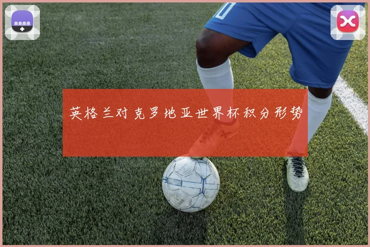 英格兰对克罗地亚世界杯积分形势