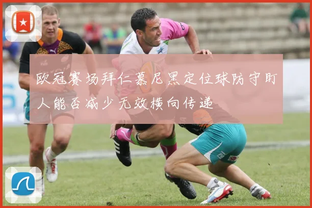 欧冠赛场拜仁慕尼黑定位球防守盯人能否减少无效横向传递