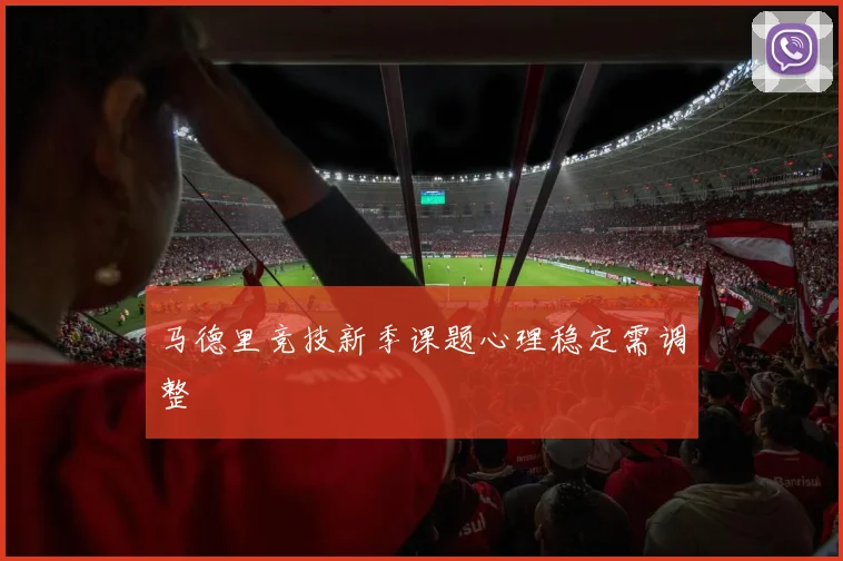 马德里竞技新季课题心理稳定需调整