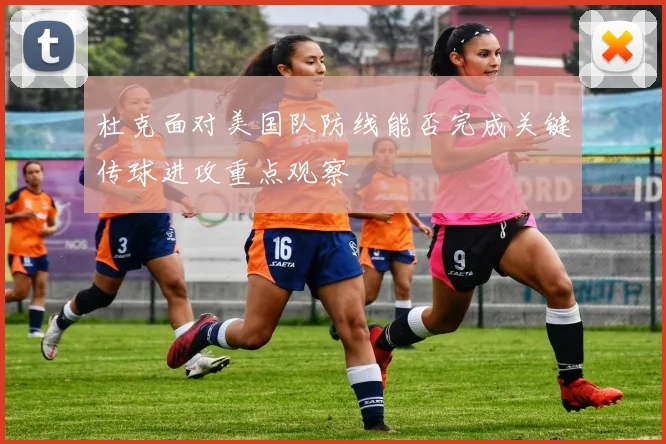 杜克面对美国队防线能否完成关键传球进攻重点观察