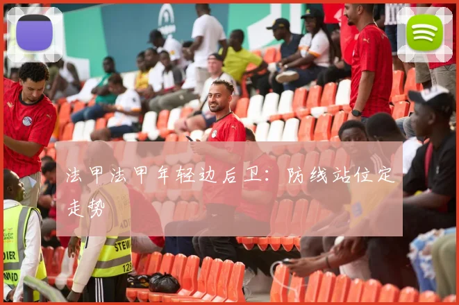 法甲法甲年轻边后卫:防线站位定走势