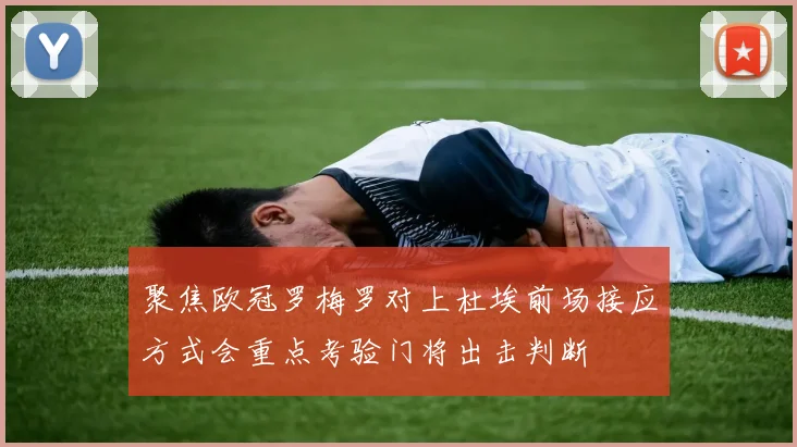 聚焦欧冠罗梅罗对上杜埃前场接应方式会重点考验门将出击判断