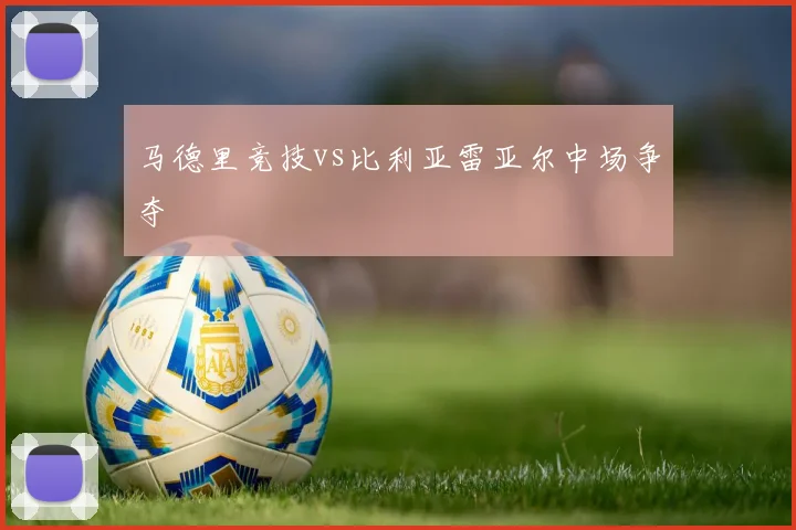 马德里竞技vs比利亚雷亚尔中场争夺