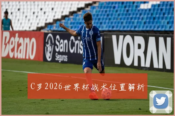 C罗2026世界杯战术位置解析