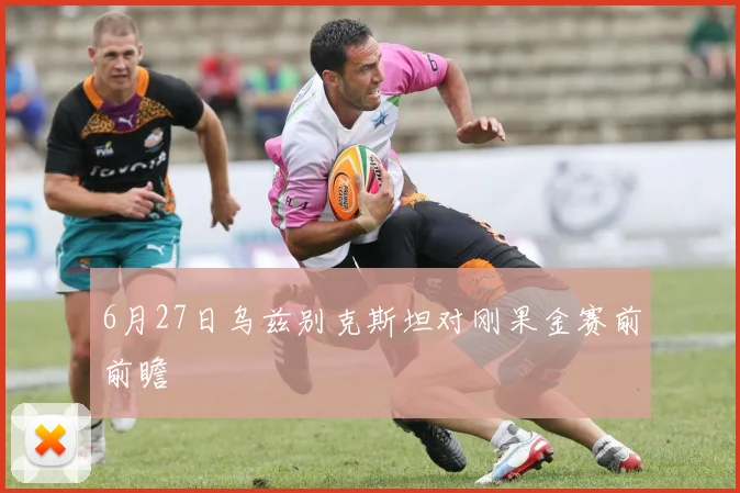 6月27日乌兹别克斯坦对刚果金赛前前瞻