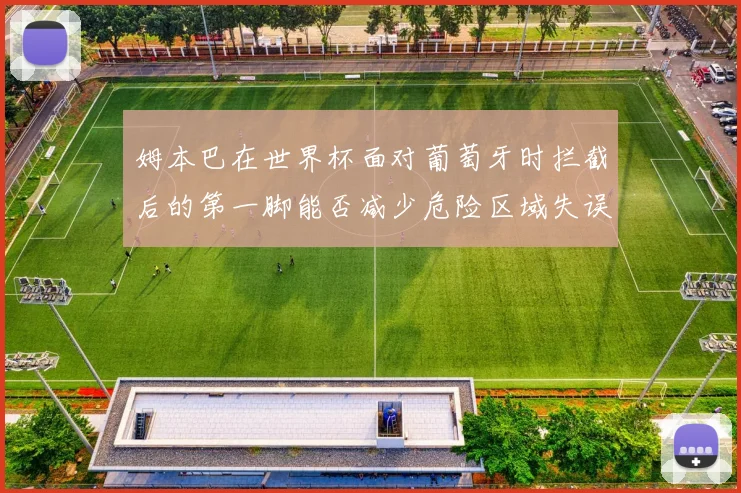 姆本巴在世界杯面对葡萄牙时拦截后的第一脚能否减少危险区域失误