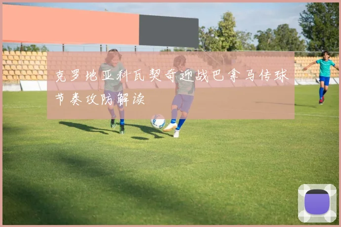 克罗地亚科瓦契奇迎战巴拿马传球节奏攻防解读