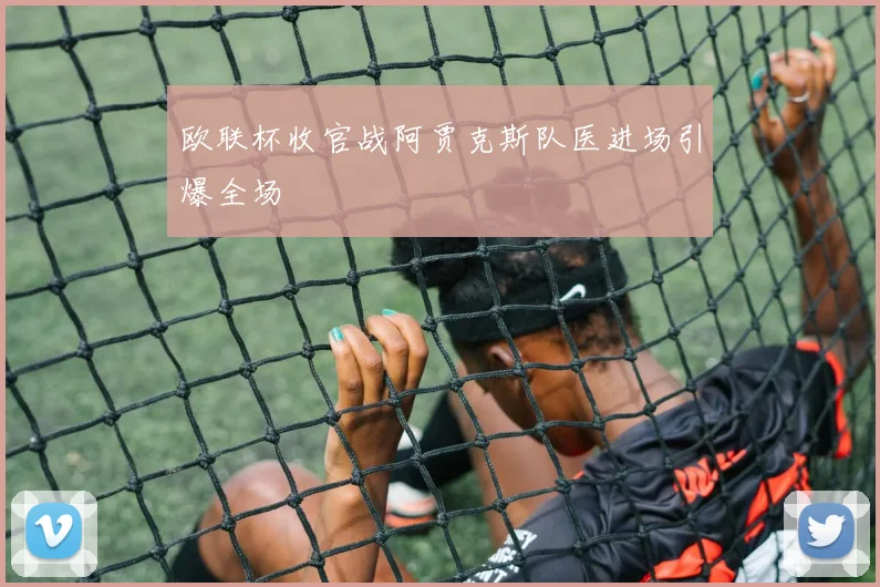 欧联杯收官战阿贾克斯队医进场引爆全场