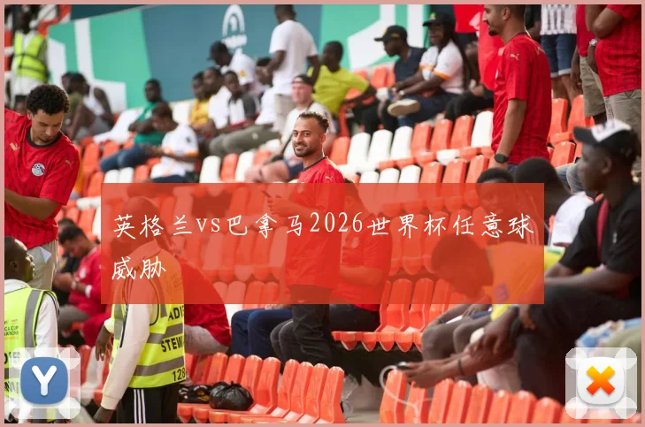 英格兰vs巴拿马2026世界杯任意球威胁