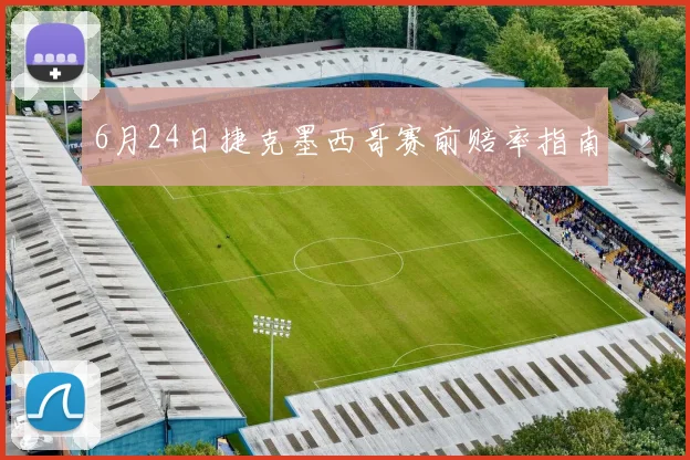 6月24日捷克墨西哥赛前赔率指南