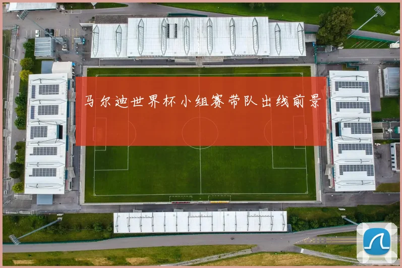 马尔迪世界杯小组赛带队出线前景