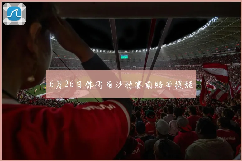 6月26日佛得角沙特赛前赔率提醒