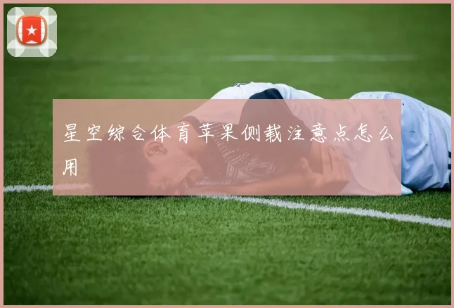 星空综合体育苹果侧载注意点怎么用