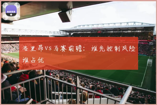 洛里昂vs马赛前瞻:谁先控制风险谁占优